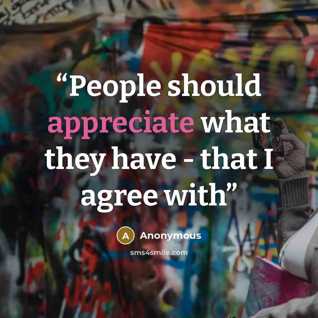 “People should appreciate what they have - that I agree with” quote by Anonymous