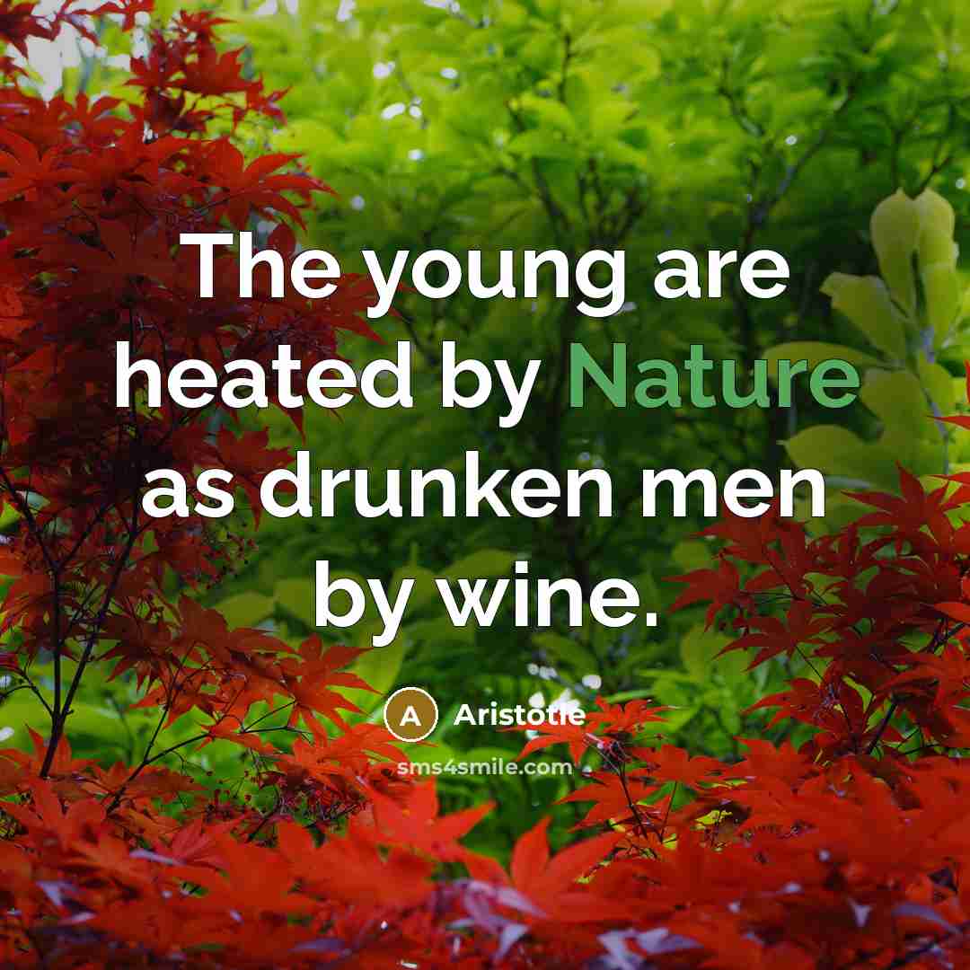 “The young are heated by Nature as drunken men by…” quote by Aristotle