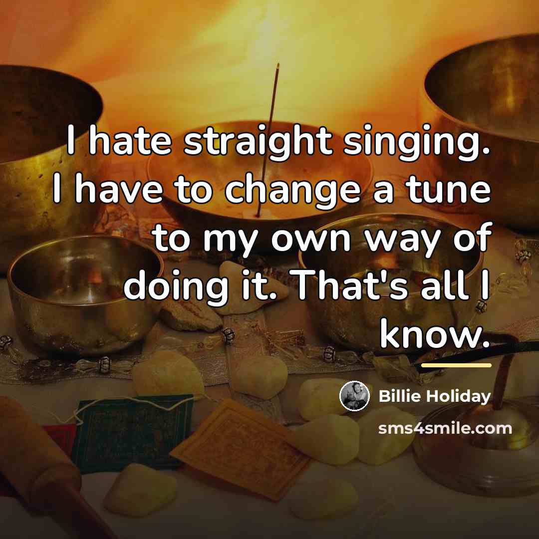 “I hate straight singing. I have to change a tune…” quote by Billie Holiday