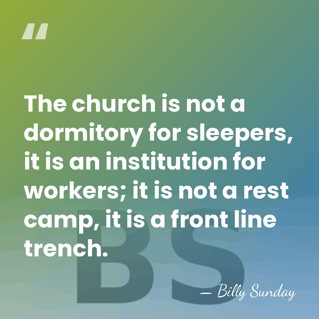The church is not a dormitory for sleepers, it is an institution&hellip; - Billy Sunday