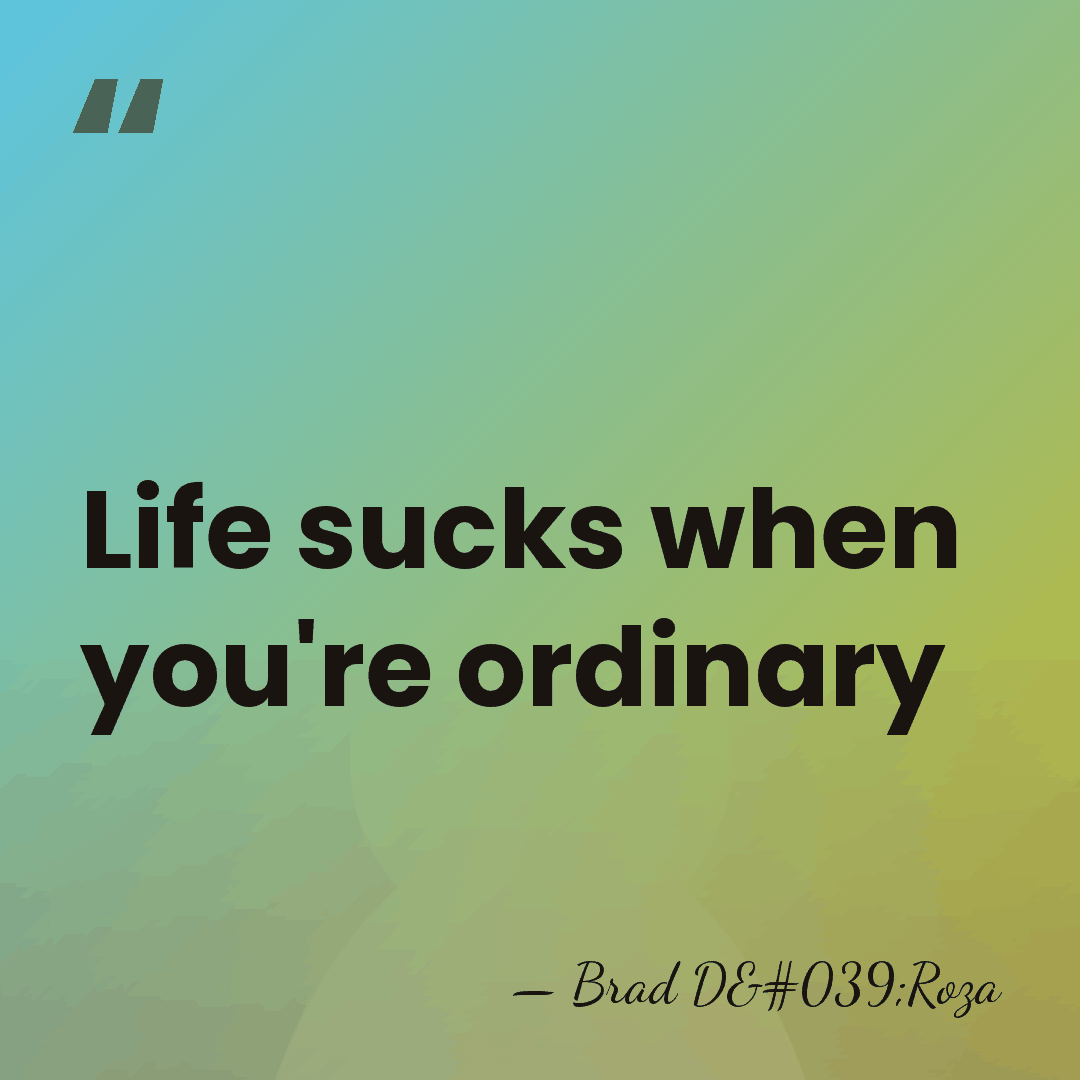 Life sucks when you're ordinary - Brad D'Roza