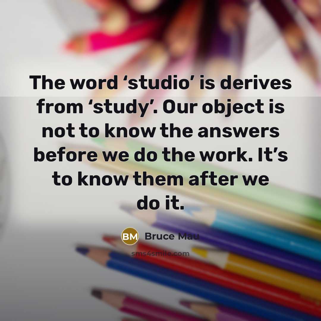 “The word ‘studio’ is derives from ‘study’. Our object is…” quote by Bruce Mau