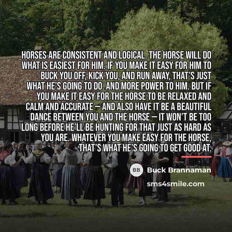 “Horses are consistent and logical. The horse will do what…” quote by Buck Brannaman