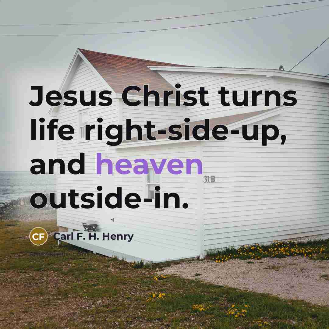 “Jesus Christ turns life right-side-up, and heaven outside-in.…” quote by Carl F. H. Henry