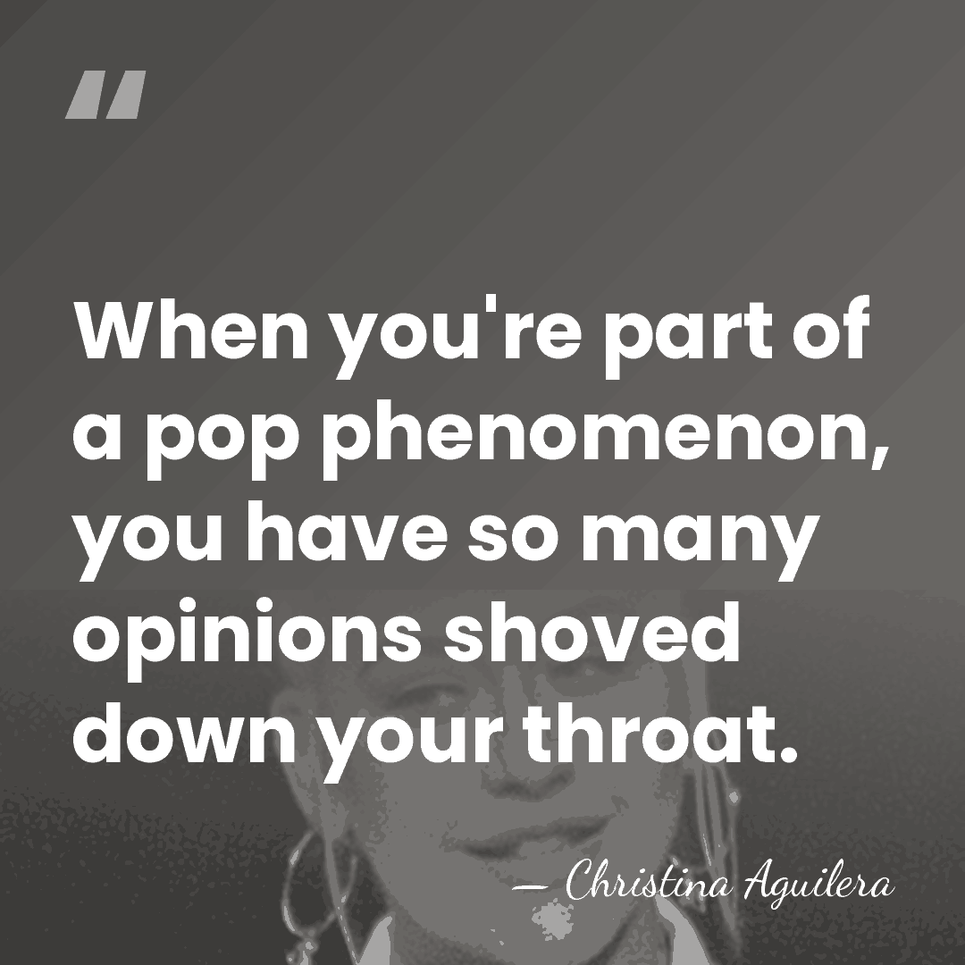 When you're part of a pop phenomenon, you have so many opinions&hellip; - Christina Aguilera