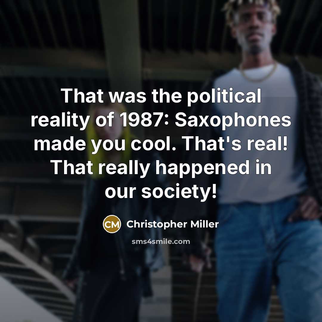 “That was the political reality of 1987: Saxophones made you…” quote by Christopher Miller