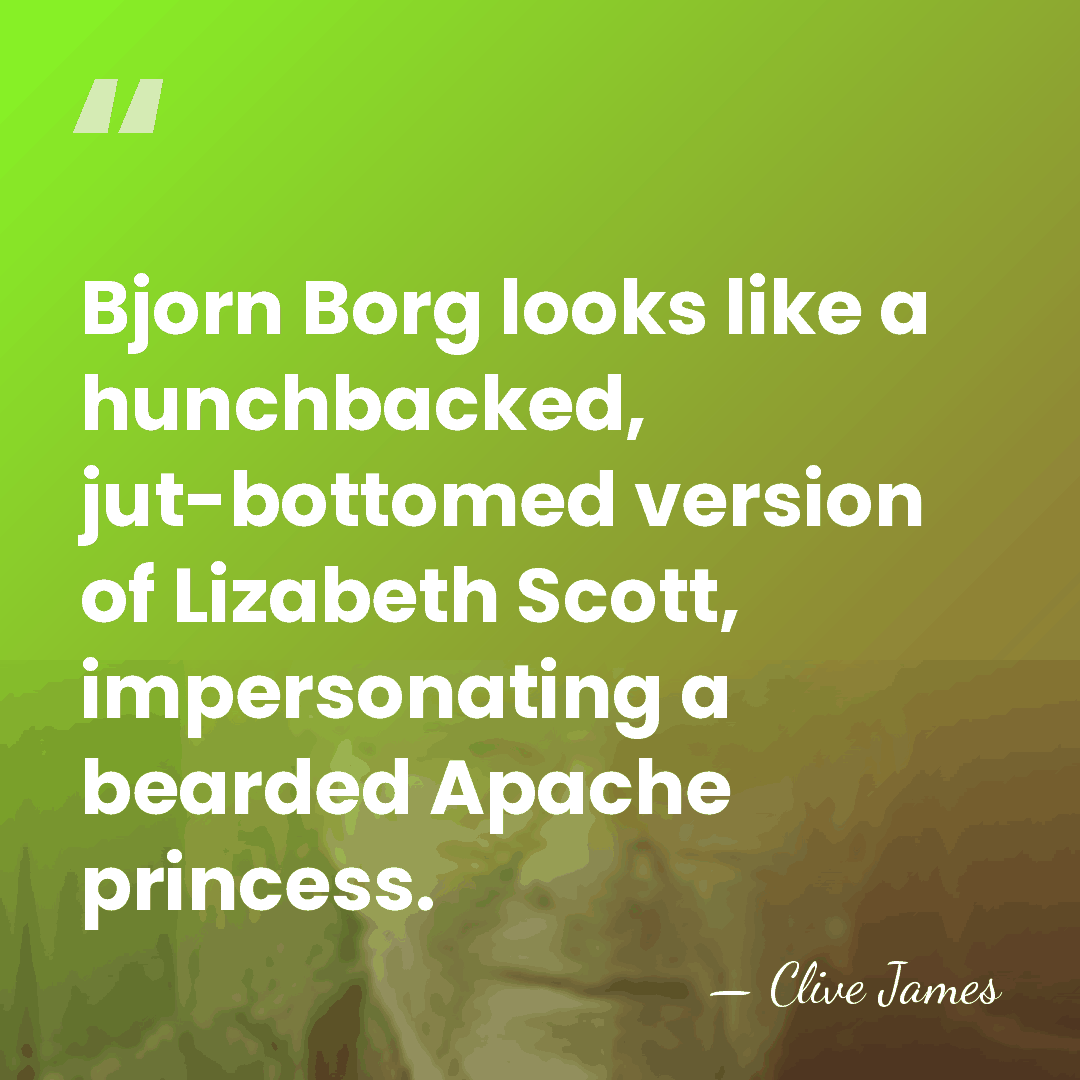 Bjorn Borg looks like a hunchbacked, jut-bottomed version of Lizabeth Scott, impersonating&hellip; - Clive James