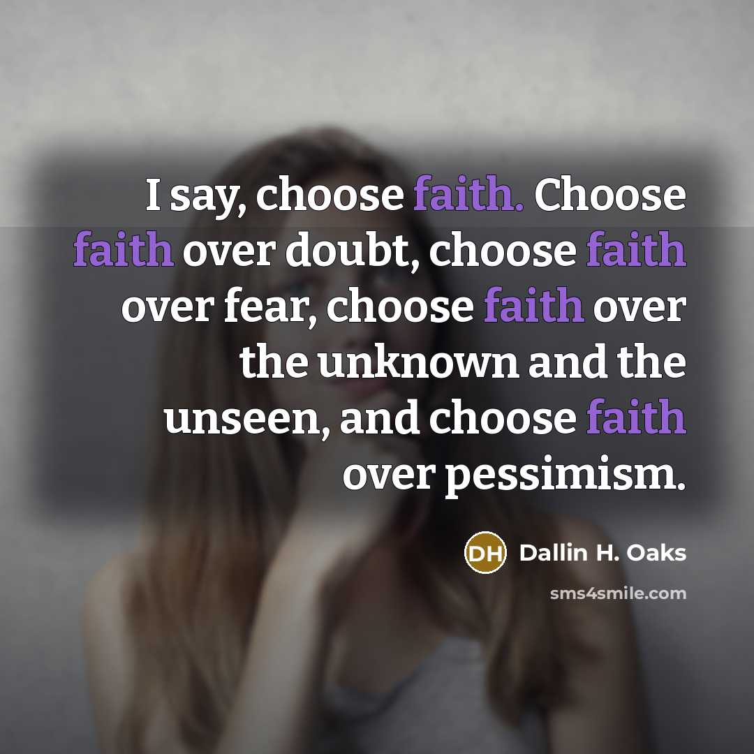 “I say, choose faith. Choose faith over doubt, choose faith…” quote by Dallin H. Oaks