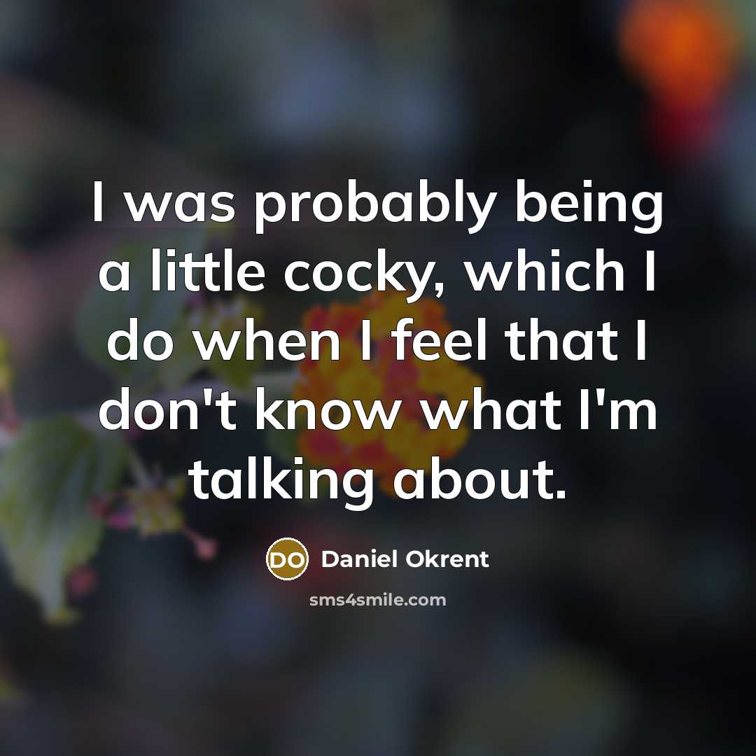 “I was probably being a little cocky, which I do…” quote by Daniel Okrent