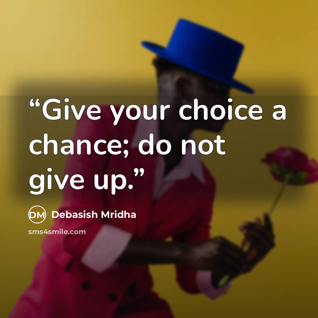 “Give your choice a chance; do not give up.” quote by Debasish Mridha