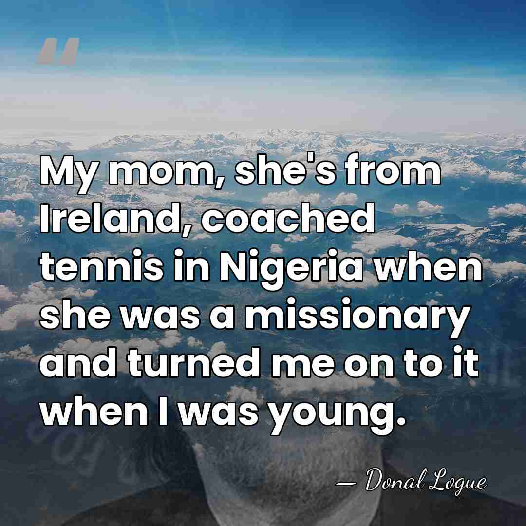 My mom, she's from Ireland, coached tennis in Nigeria when she was&hellip; - Donal Logue