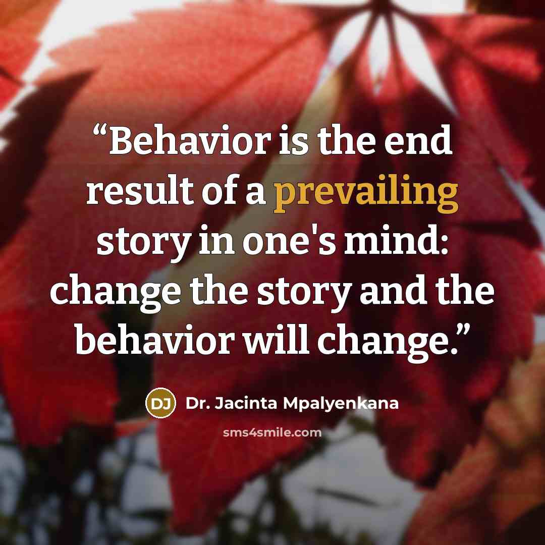 “Behavior is the end result of a prevailing story in one's mind: change the story and the behavior will change.” quote by Dr. Jacinta Mpalyenkana