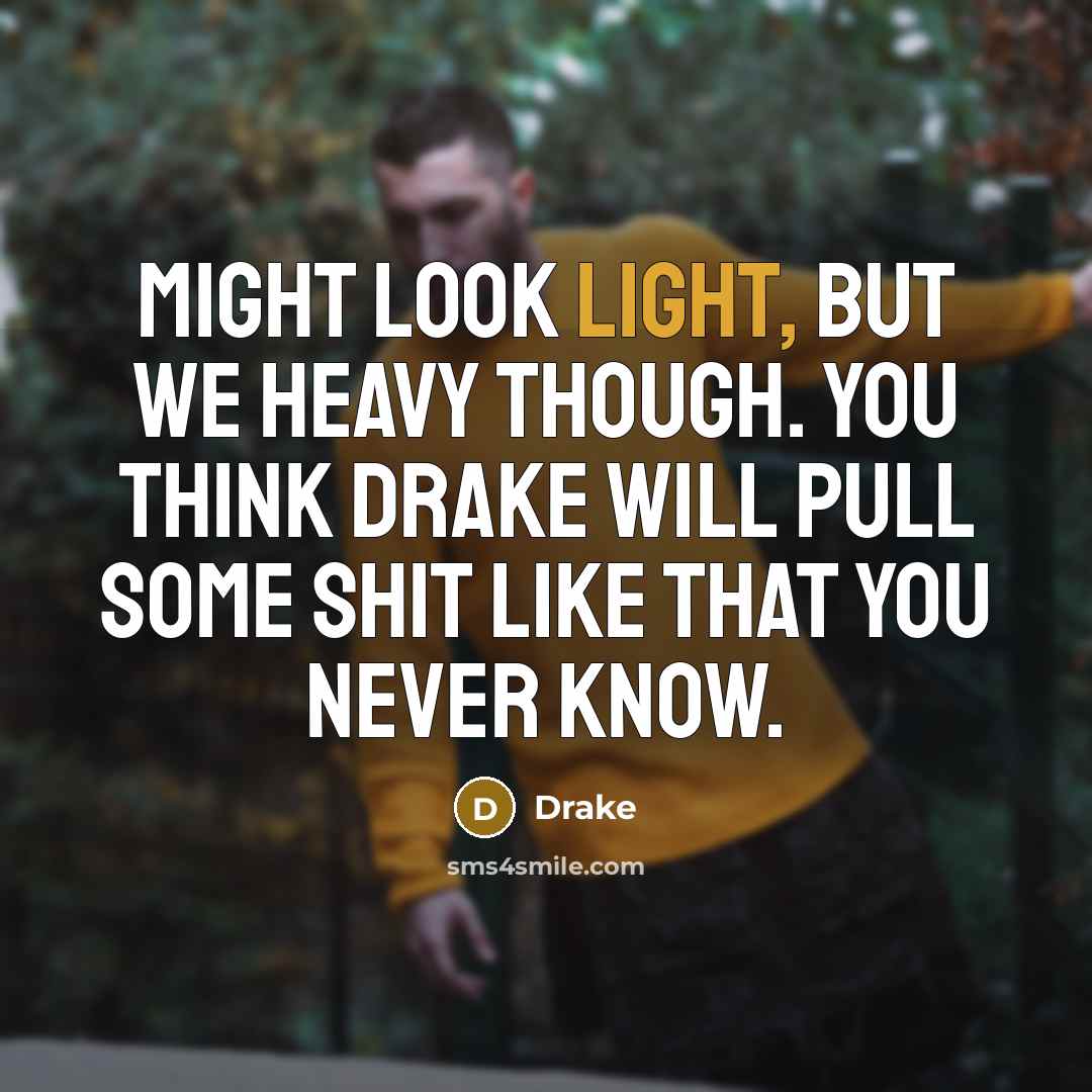 “Might look light, but we heavy though. You think Drake will pull some shit like that you never know.” quote by Drake