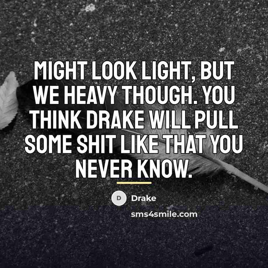 “Might look light, but we heavy though. You think Drake…” quote by Drake