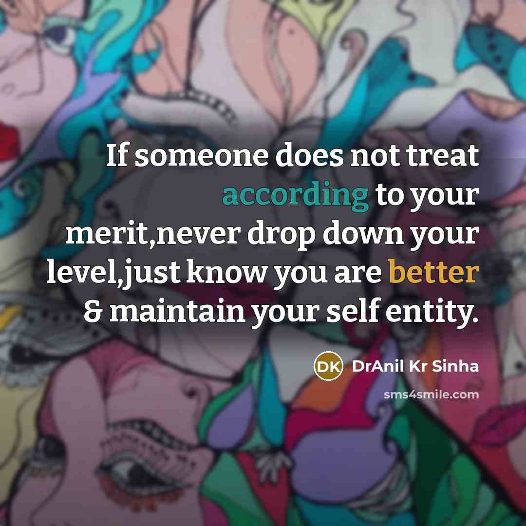 “If someone does not treat according to your merit,never drop down your level,just know you are better & maintain your self entity.” quote by DrAnil Kr Sinha