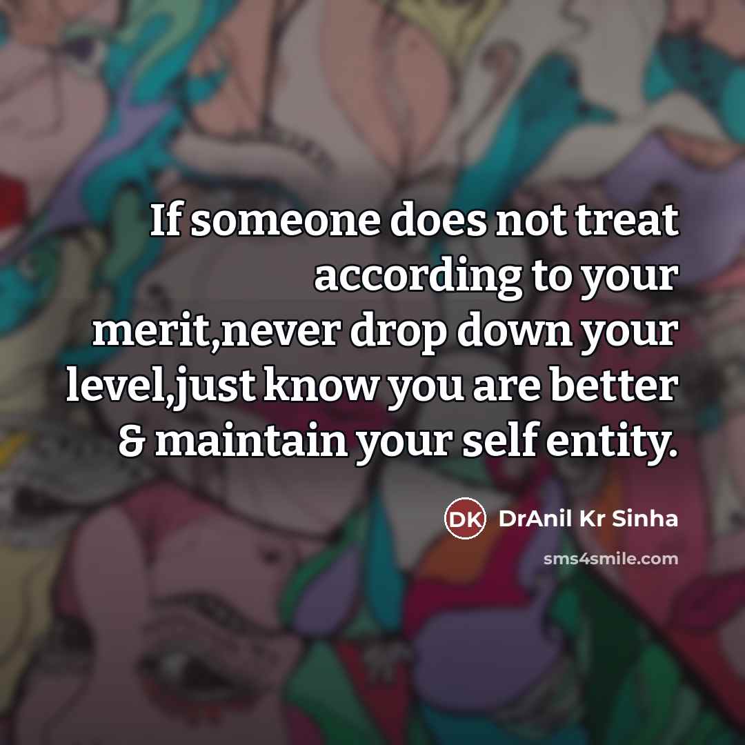 “If someone does not treat according to your merit,never drop down your level,just know you are better & maintain your self entity.” quote by DrAnil Kr Sinha