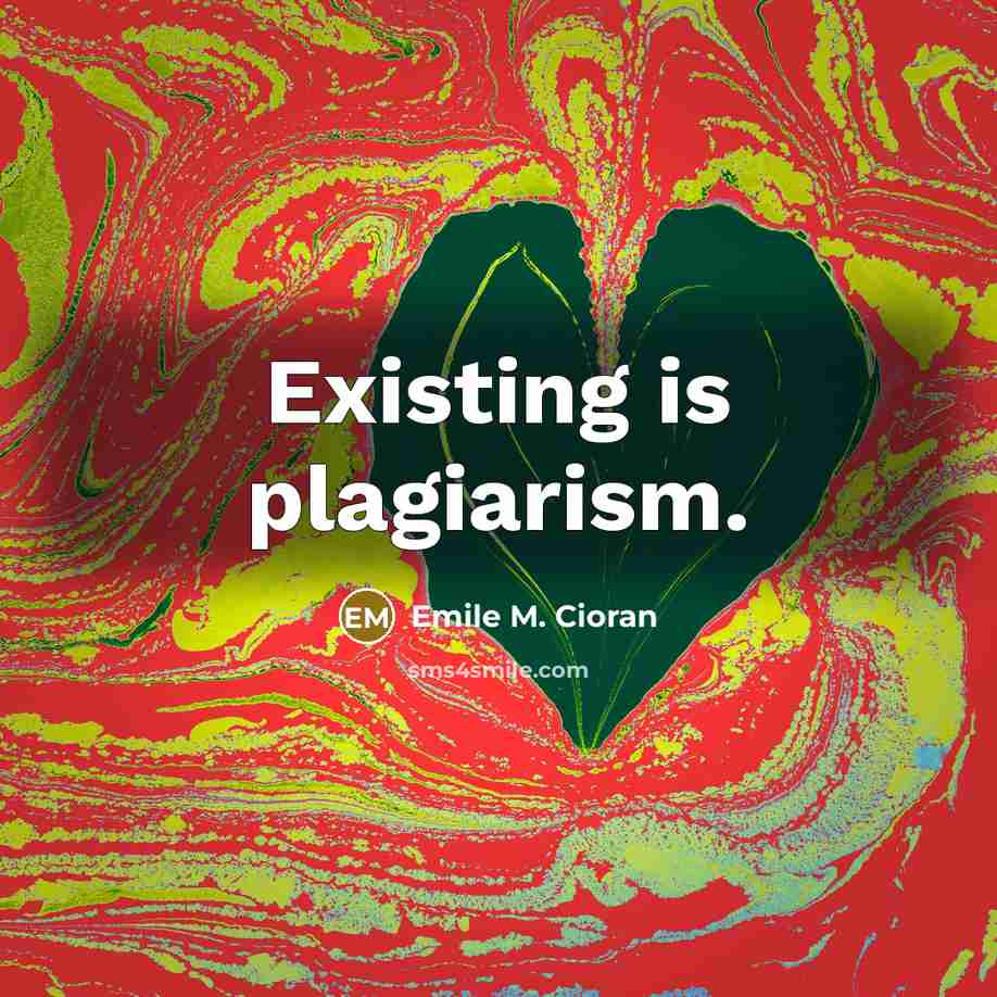 “Existing is plagiarism.” quote by Emile M. Cioran