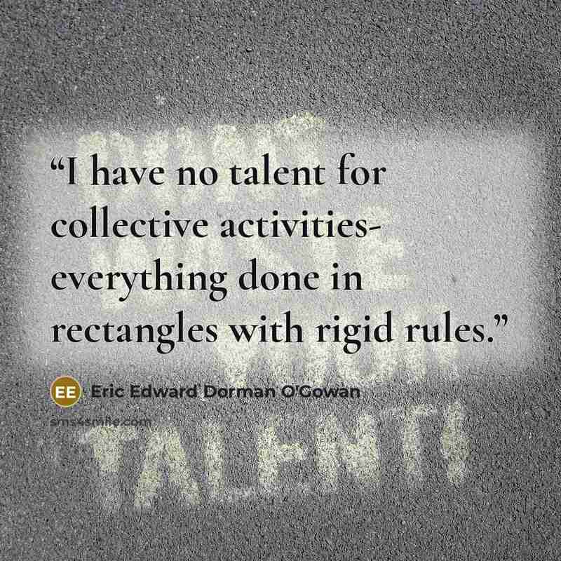 “I have no talent for collective activities- everything done in rectangles with rigid rules.” quote by Eric Edward Dorman O'Gowan