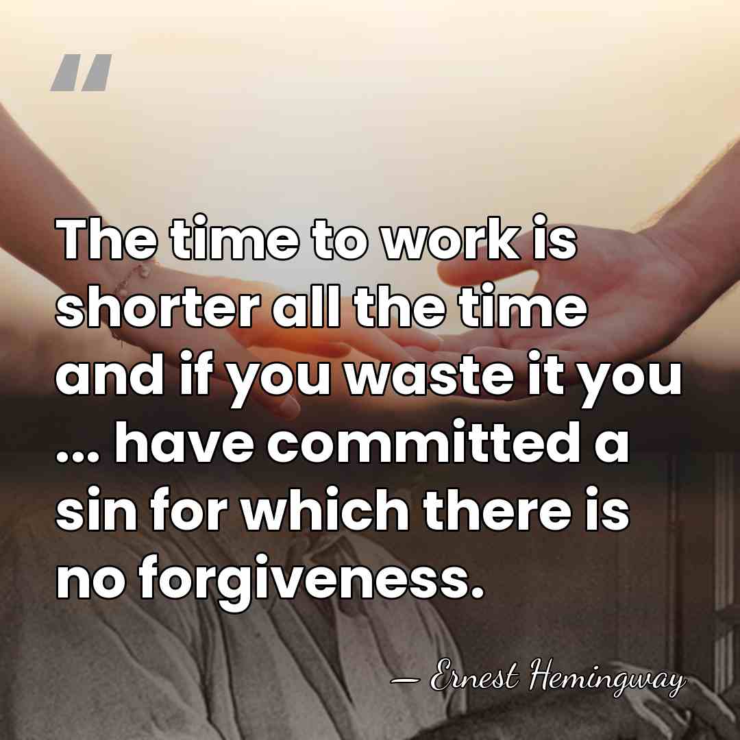 The time to work is shorter all the time and if you&hellip; - Ernest Hemingway