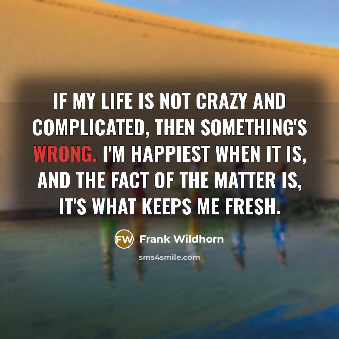 “If my life is not crazy and complicated, then something's…” quote by Frank Wildhorn