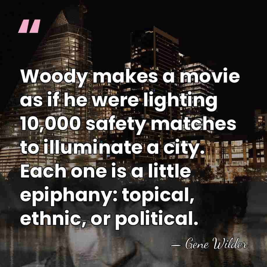 Woody makes a movie as if he were lighting 10,000 safety matches&hellip; - Gene Wilder