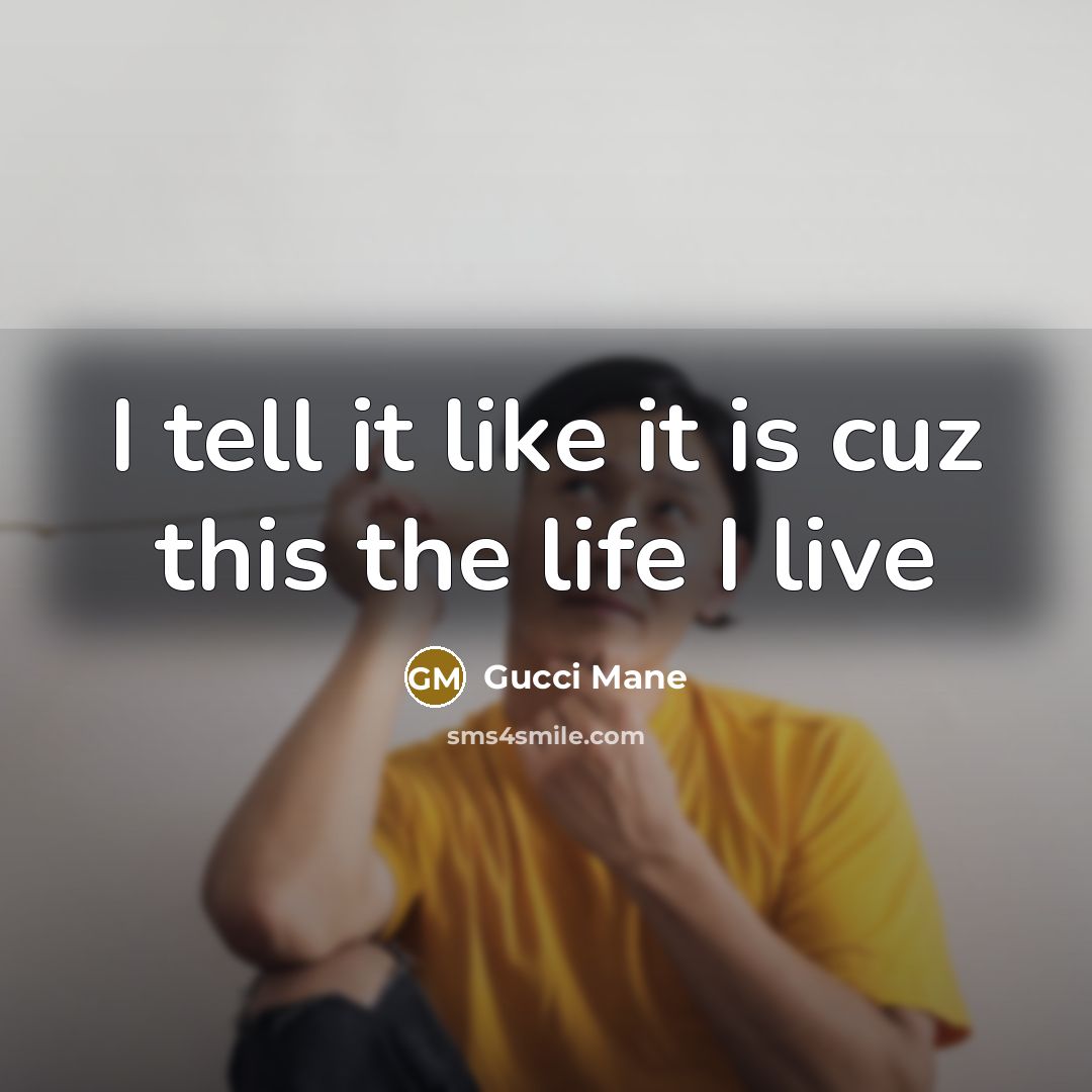 “I tell it like it is cuz this the life…” quote by Gucci Mane