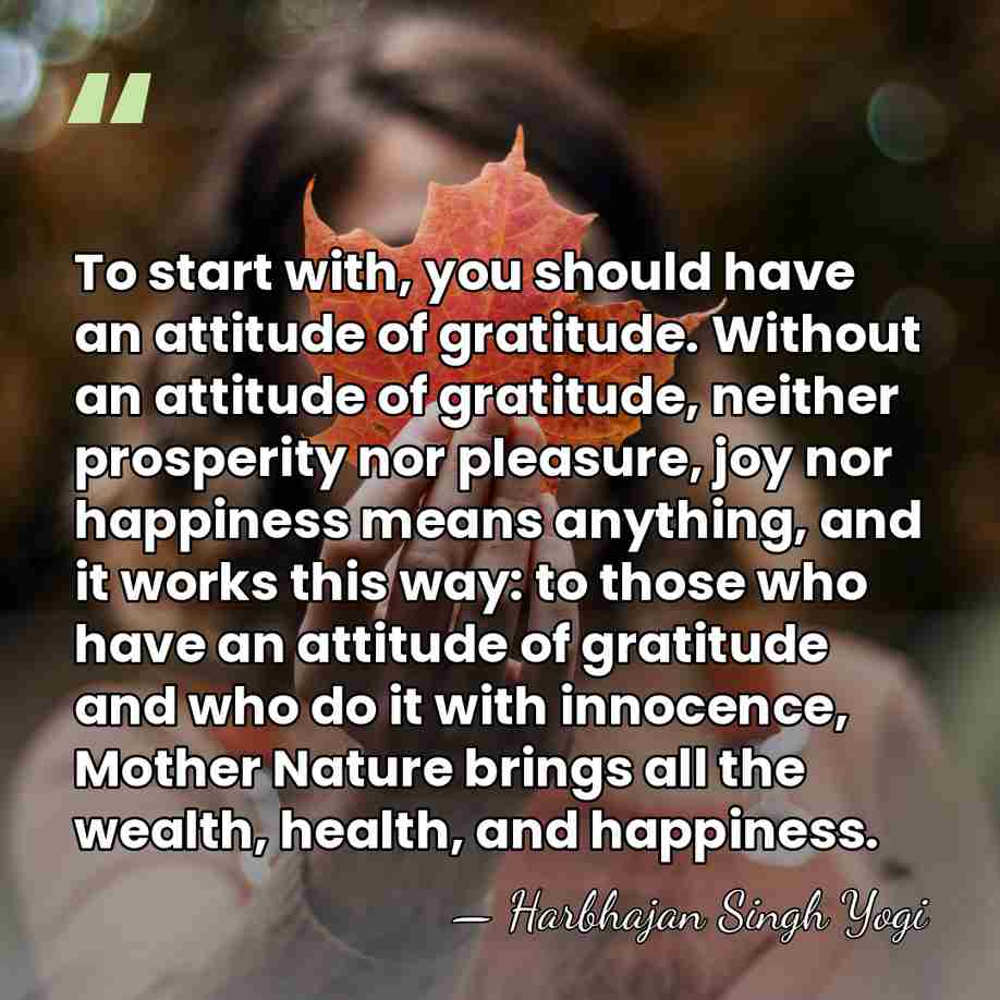 To start with, you should have an attitude of gratitude. Without an&hellip; - Harbhajan Singh Yogi