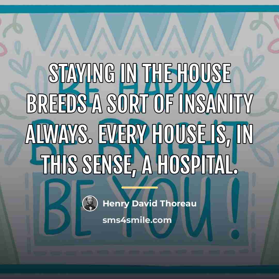“Staying in the house breeds a sort of insanity always.…” quote by Henry David Thoreau