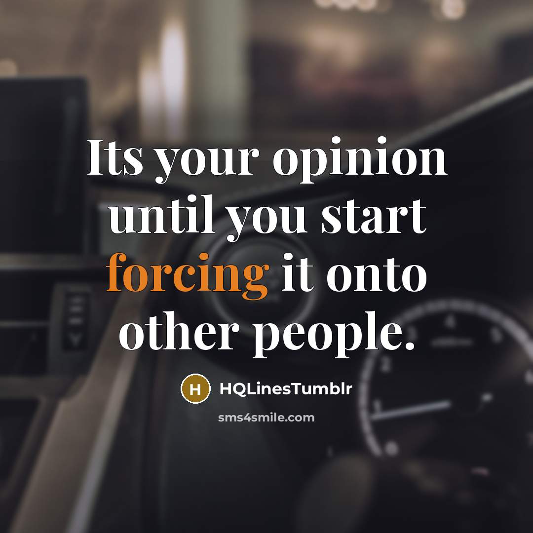 “Its your opinion until you start forcing it onto other people.” quote by HQLinestumblr