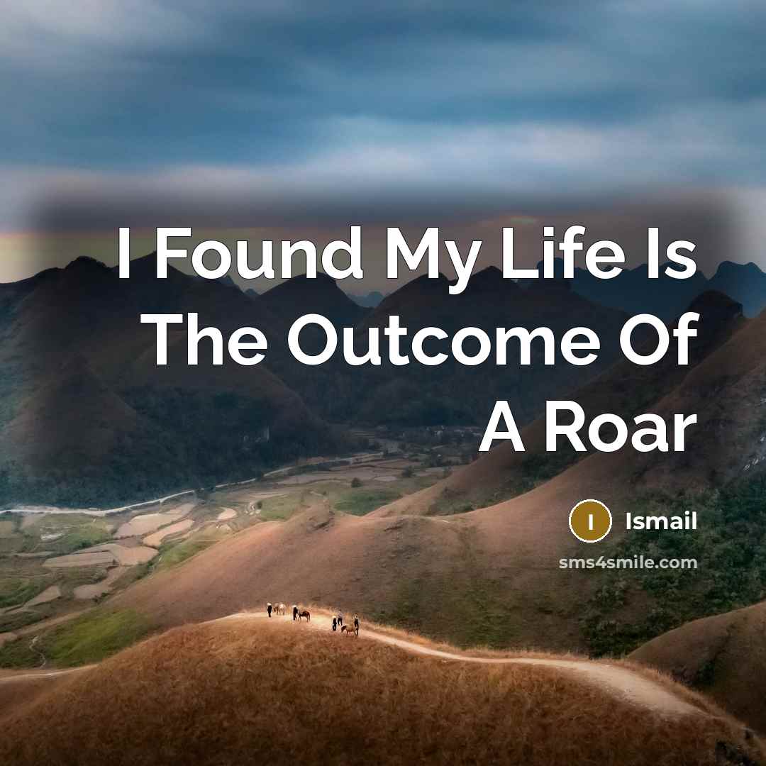 “I Found My Life Is The Outcome Of A Roar…” quote by Ismail