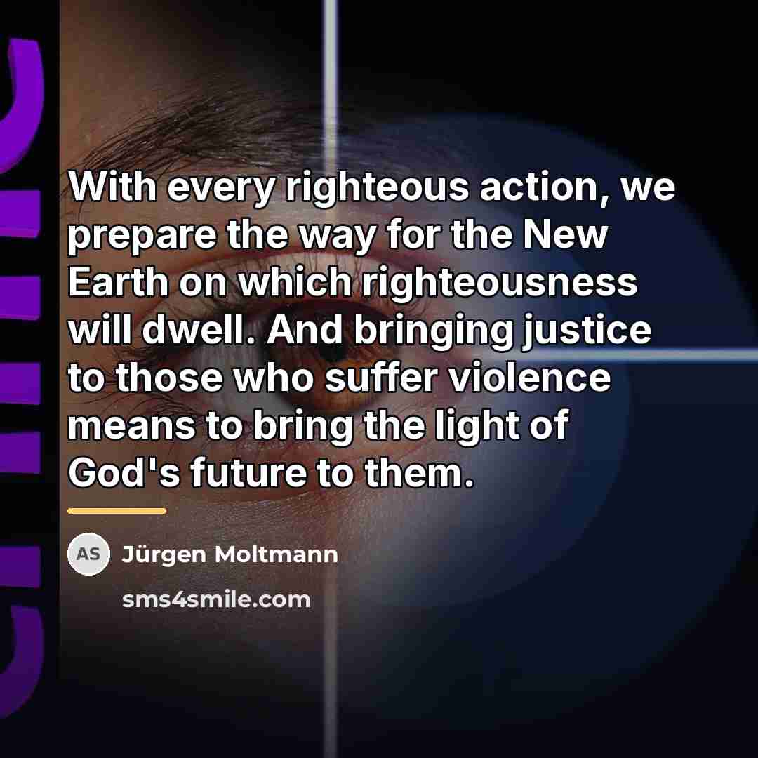 “With every righteous action, we prepare the way for the…” quote by Jürgen Moltmann