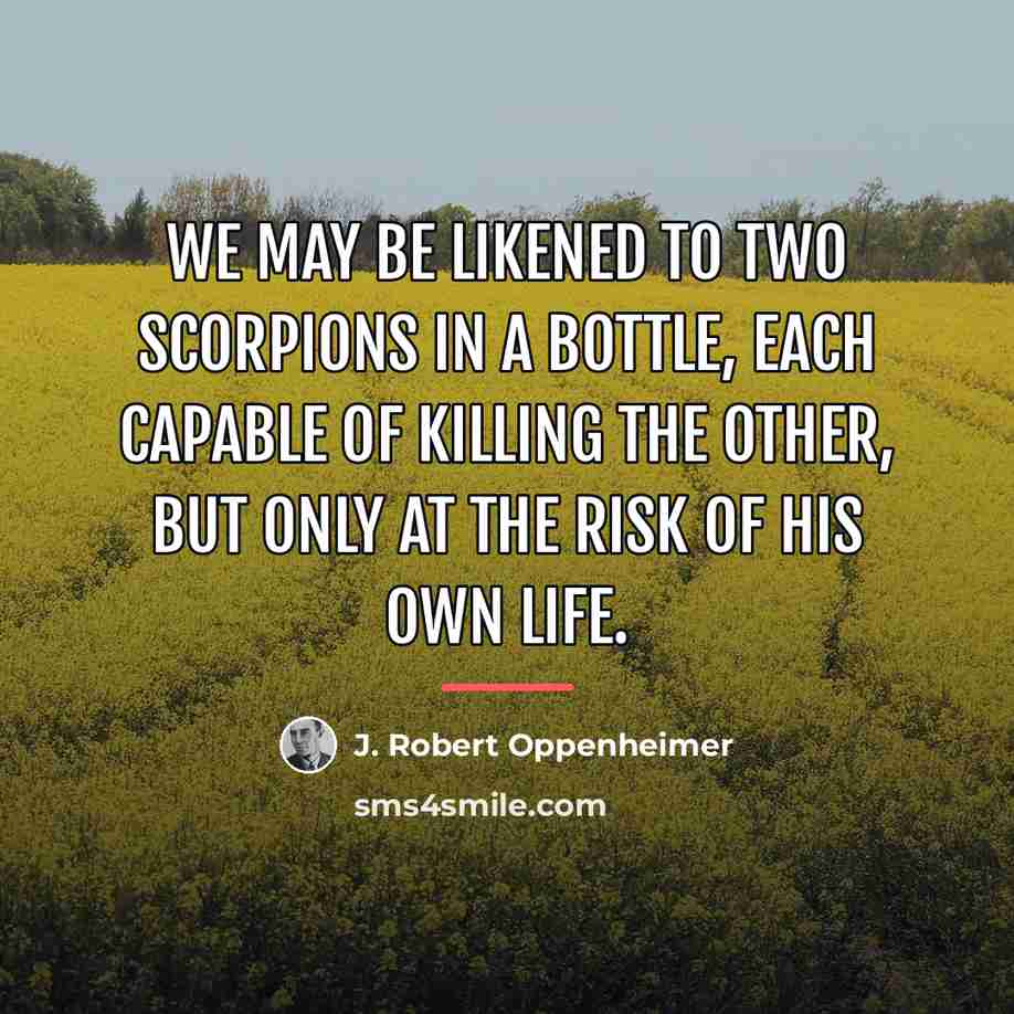“We may be likened to two scorpions in a bottle,…” quote by J. Robert Oppenheimer