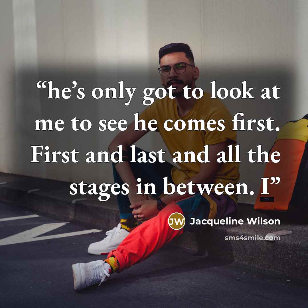 “he’s only got to look at me to see he comes first. First and last and all the stages in between. I” quote by Jacqueline Wilson