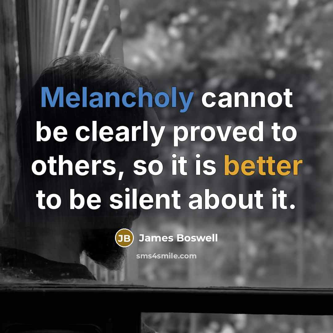 “Melancholy cannot be clearly proved to others, so it is better to be silent about it.” quote by James Boswell