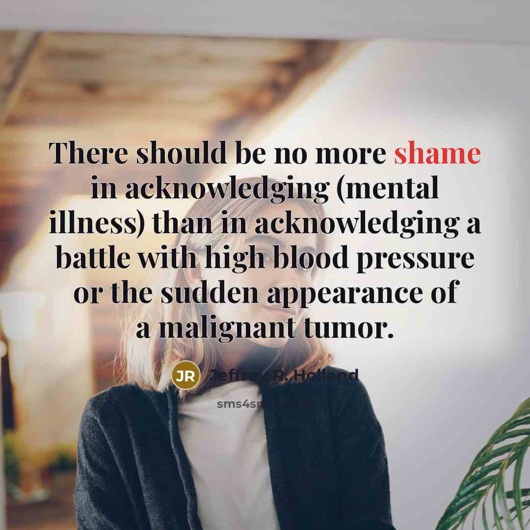 “There should be no more shame in acknowledging (mental illness)…” quote by Jeffrey R. Holland