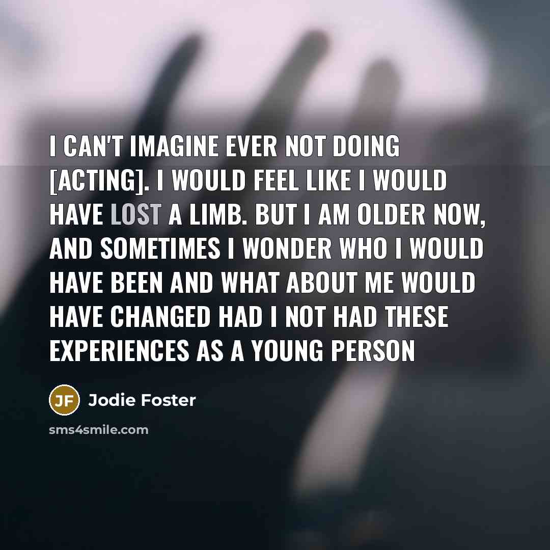 “I can't imagine ever not doing [acting]. I would feel…” quote by Jodie Foster