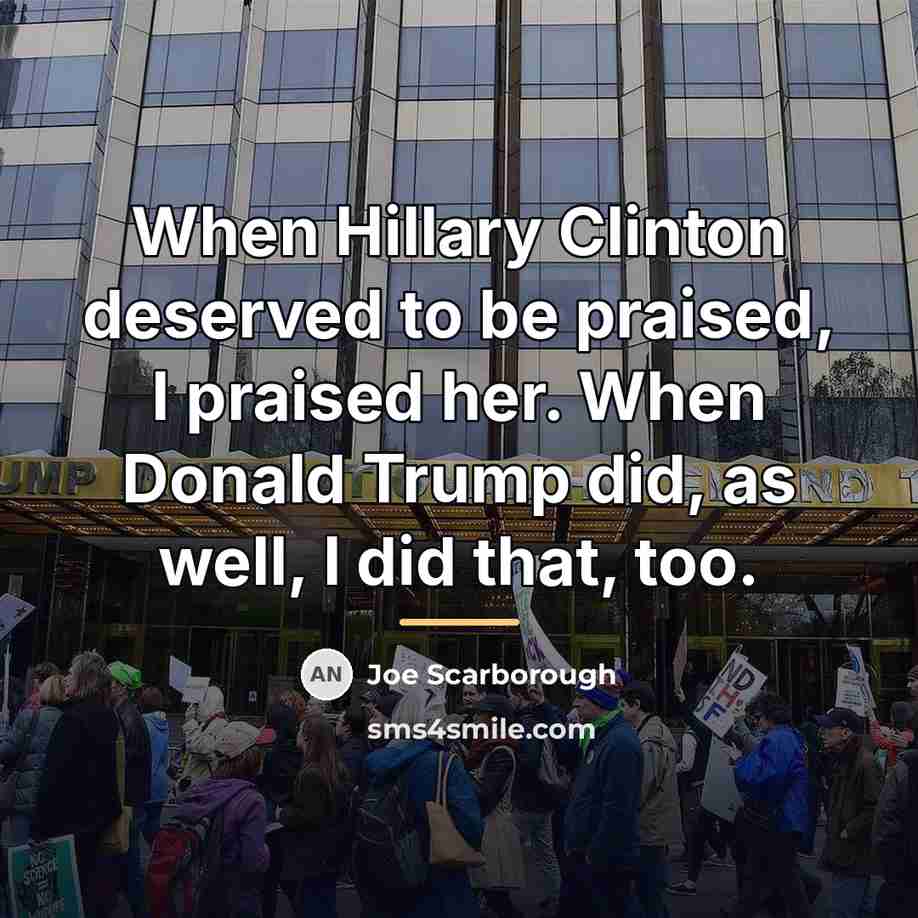“When Hillary Clinton deserved to be praised, I praised her.…” quote by Joe Scarborough