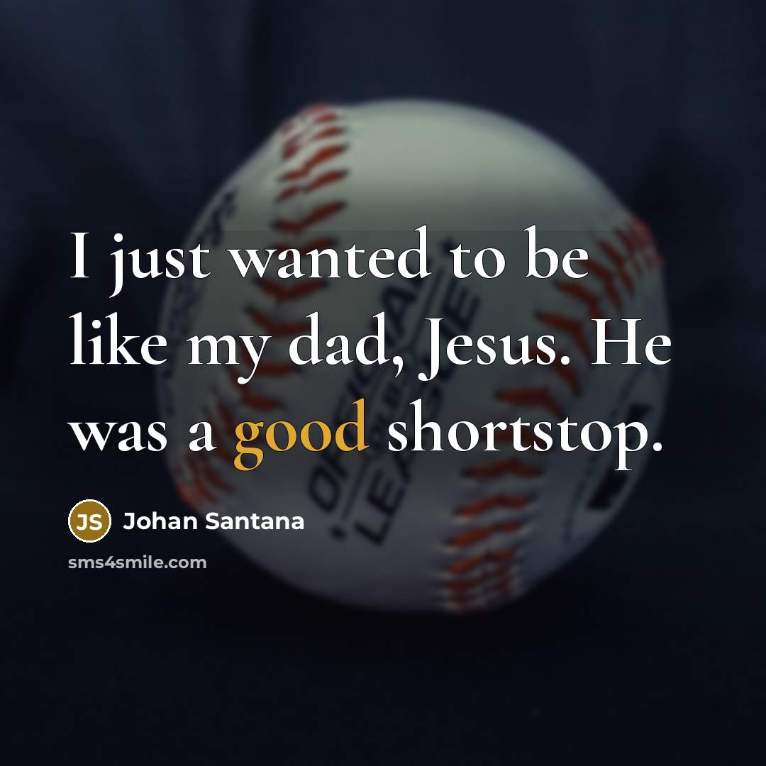 “I just wanted to be like my dad, Jesus. He was a good shortstop.” quote by Johan Santana