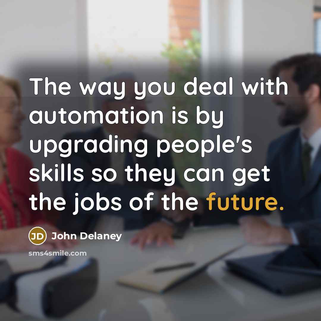 “The way you deal with automation is by upgrading people's…” quote by John Delaney