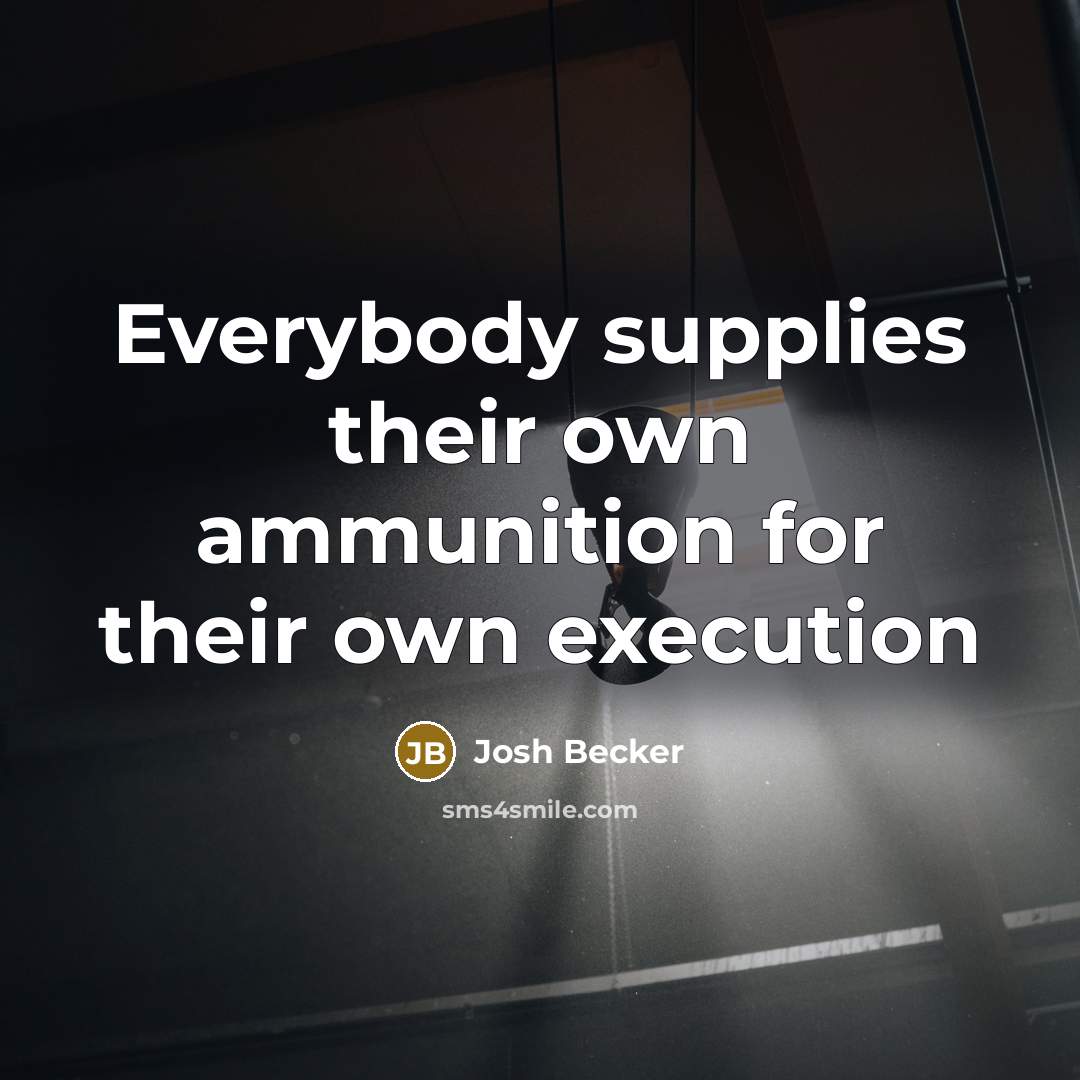 “Everybody supplies their own ammunition for their own execution…” quote by Josh Becker