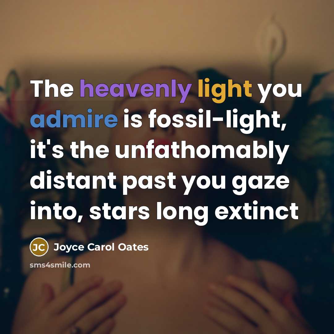 “The heavenly light you admire is fossil-light, it's the unfathomably…” quote by Joyce Carol Oates
