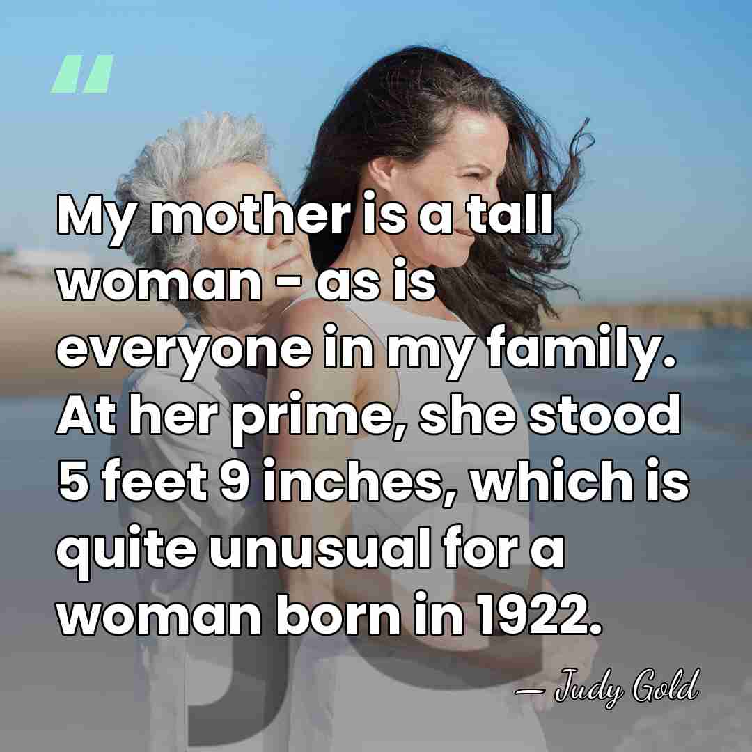 My mother is a tall woman - as is everyone in my&hellip; - Judy Gold