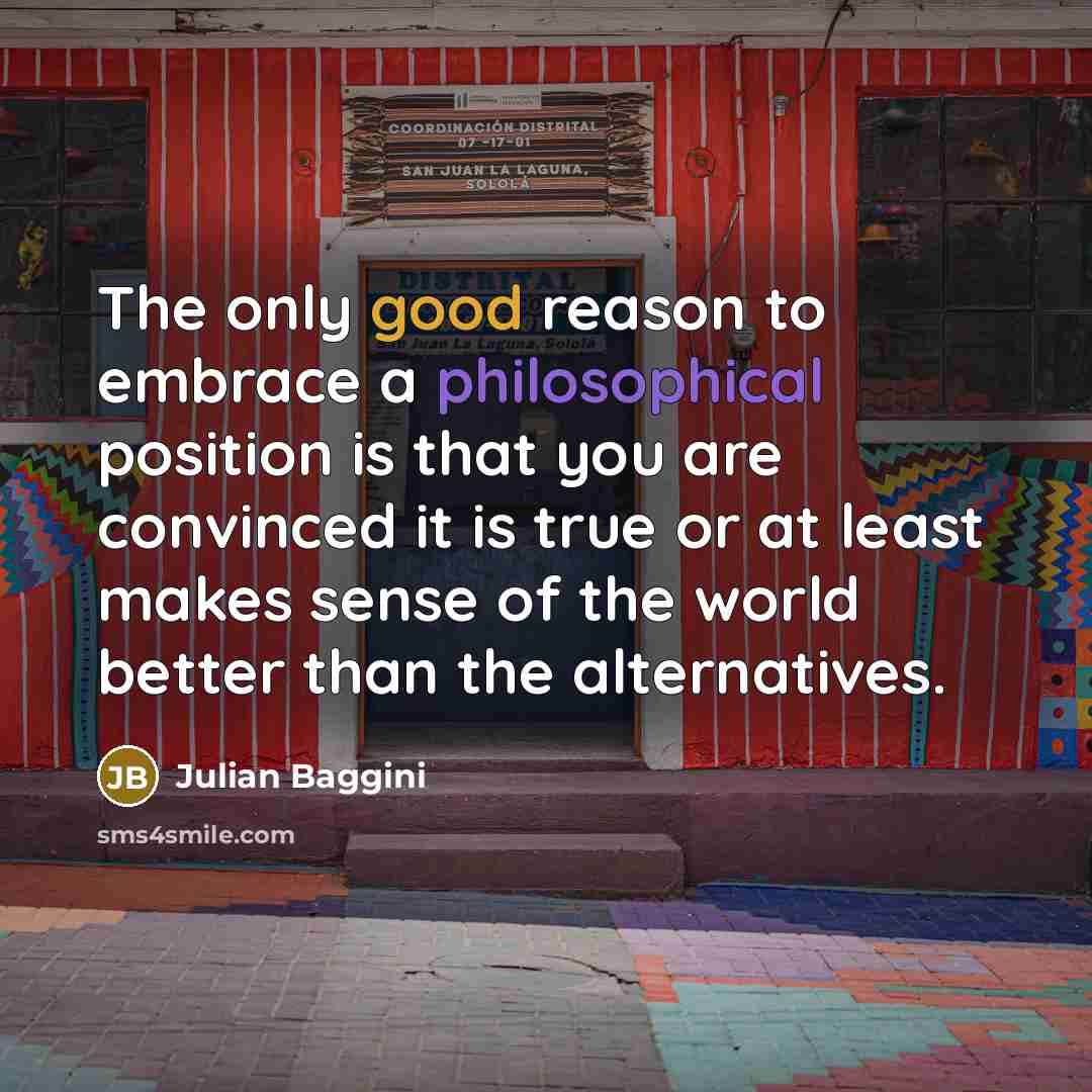 “The only good reason to embrace a philosophical position is…” quote by Julian Baggini