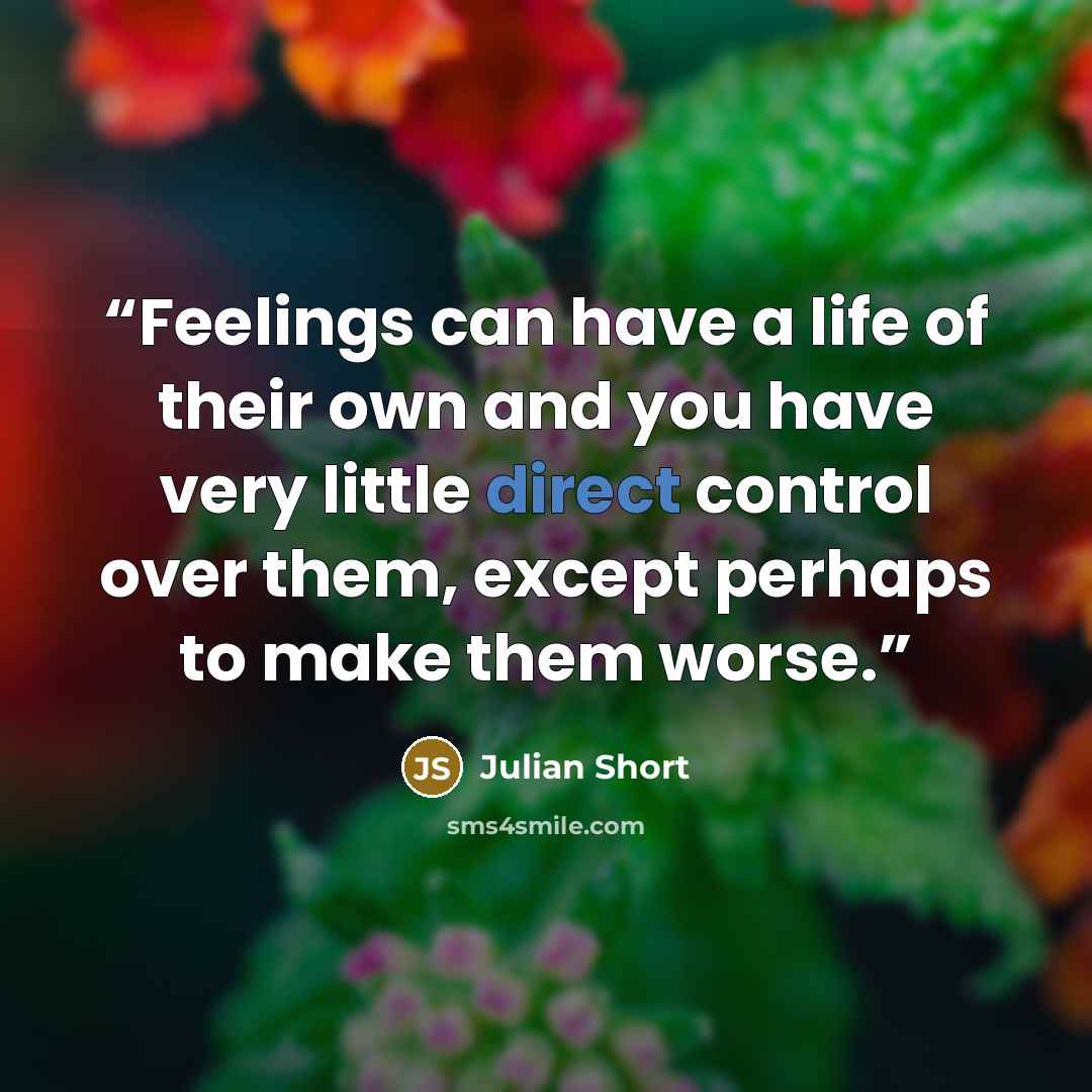 “Feelings can have a life of their own and you have very little direct control over them, except perhaps to make them worse.” quote by Julian Short