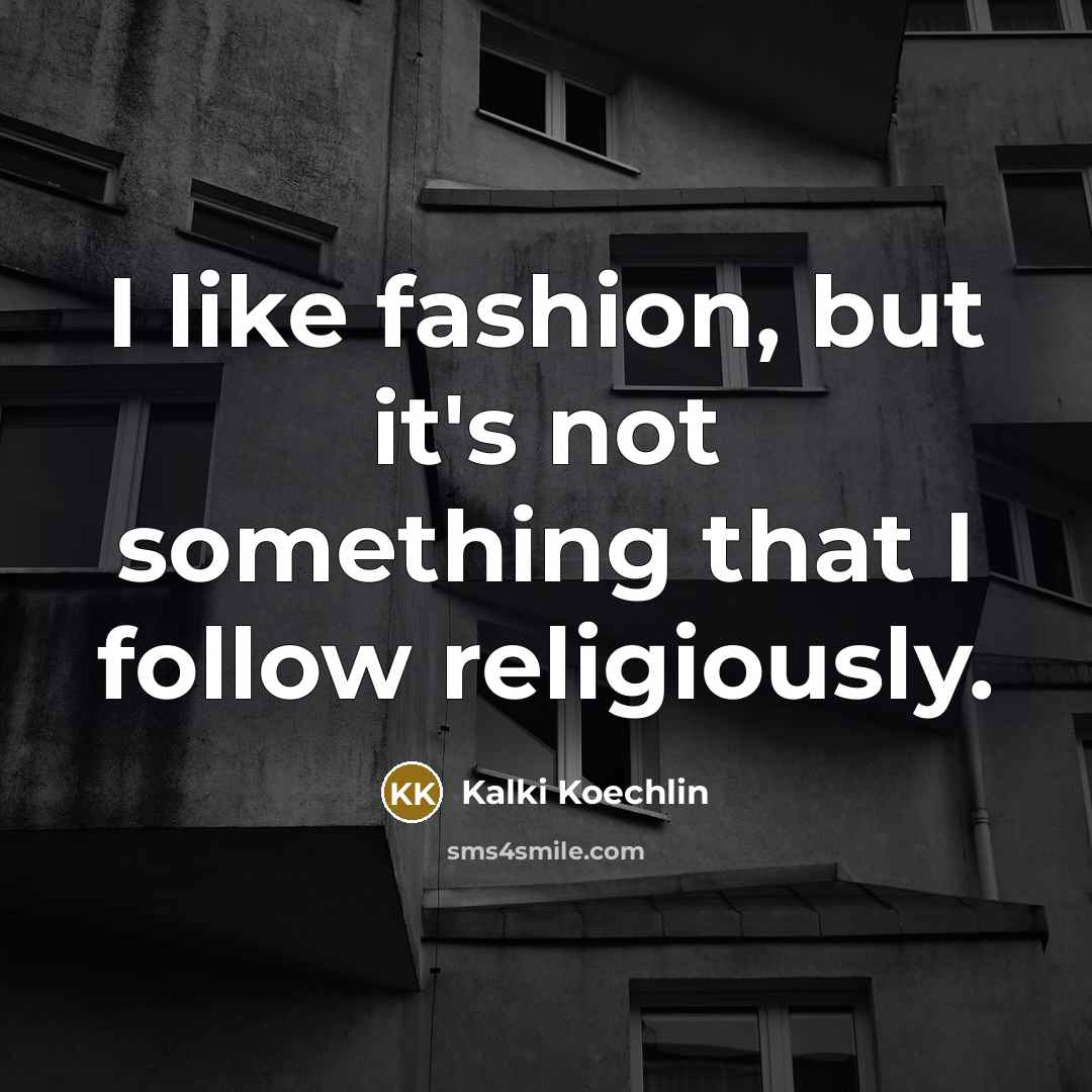 “I like fashion, but it's not something that I follow…” quote by Kalki Koechlin