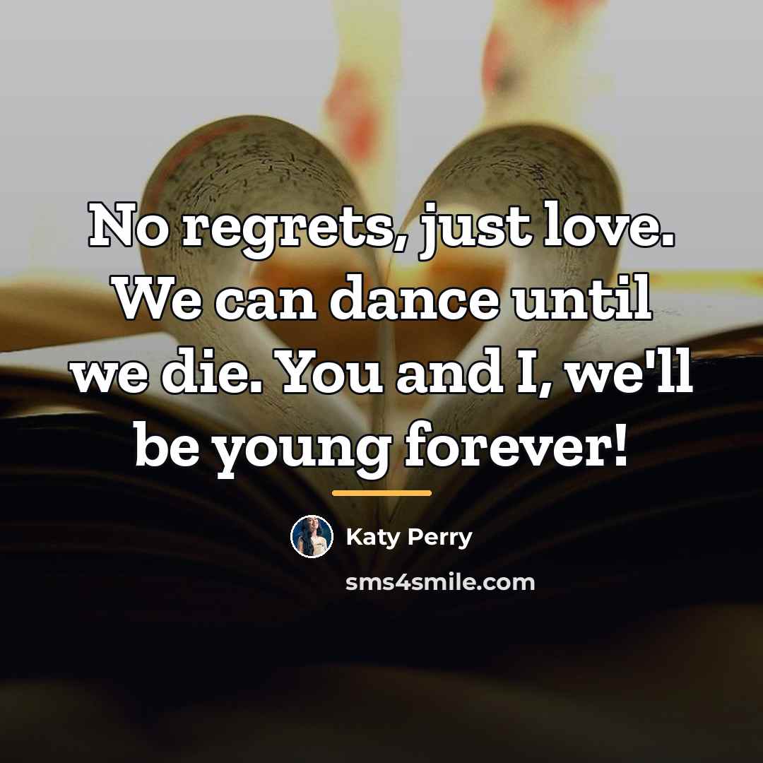 “No regrets, just love. We can dance until we die.…” quote by Katy Perry