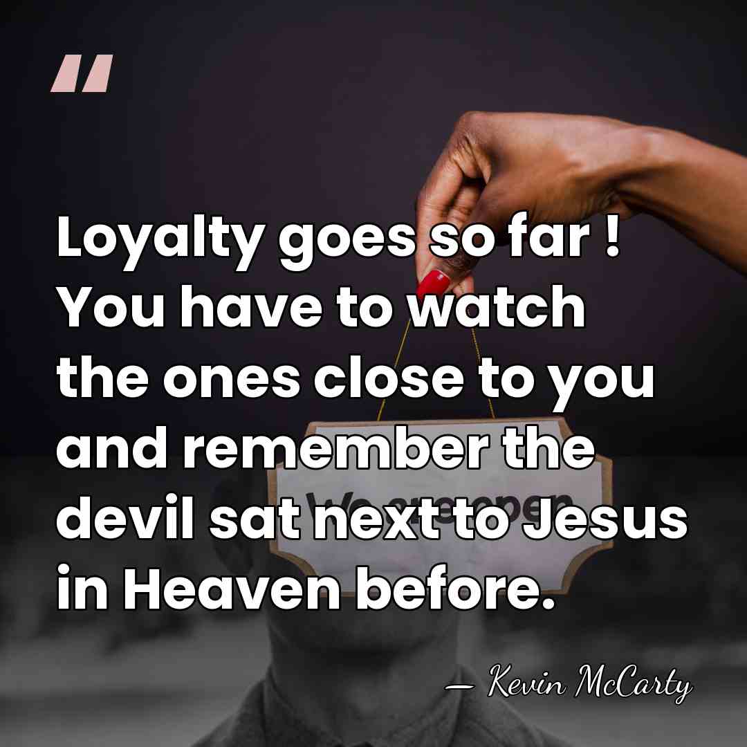 Loyalty goes so far ! You have to watch the ones close&hellip; - Kevin McCarty