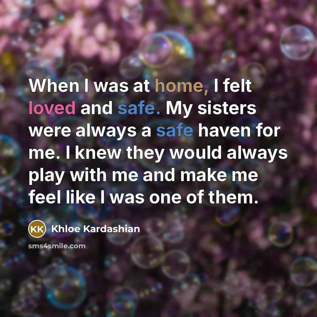 “When I was at home, I felt loved and safe.…” quote by Khloe Kardashian