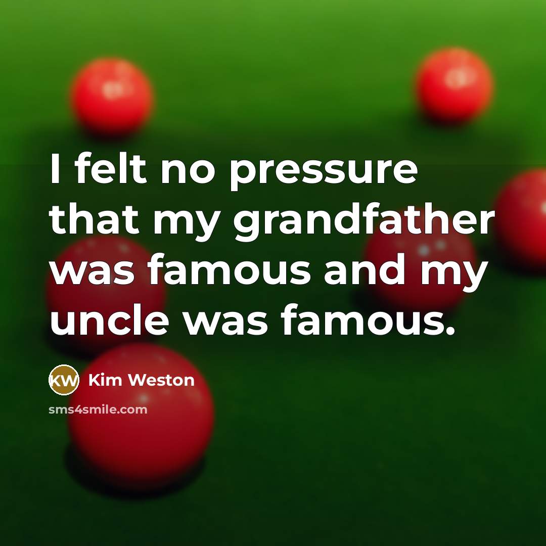 “I felt no pressure that my grandfather was famous and…” quote by Kim Weston
