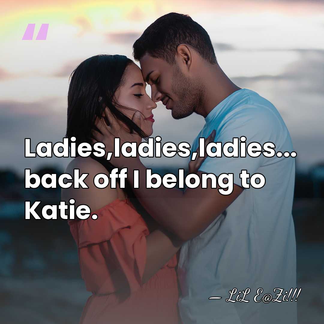 Ladies,ladies,ladies... back off I belong to Katie. - LiL E@Zi!!!